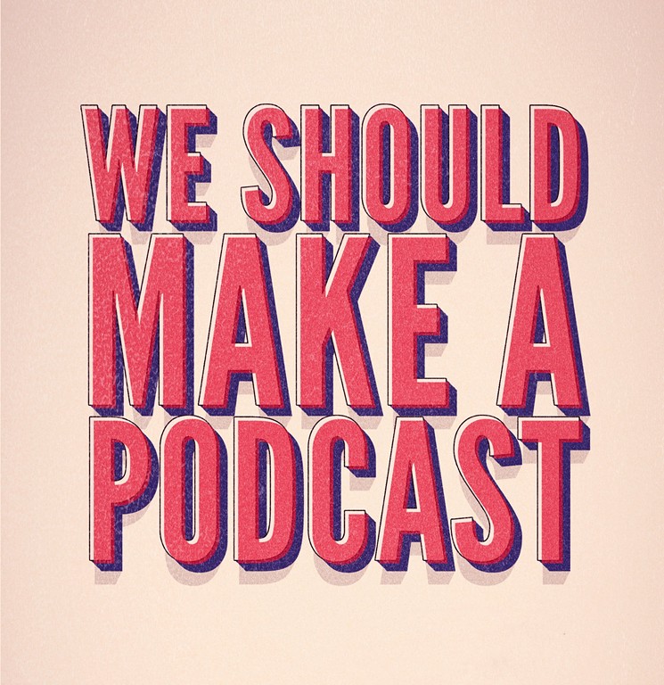 Talking shit done right. - COURTESY OF WE SHOULD MAKE A PODCAST